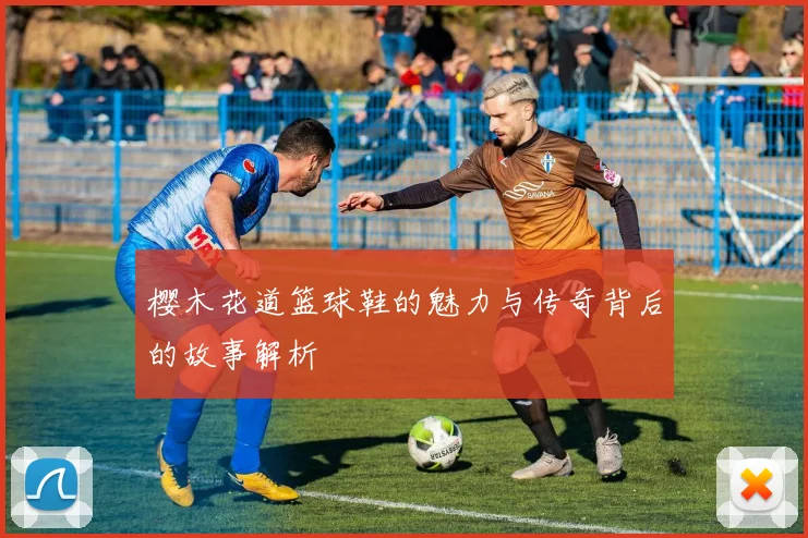 樱木花道篮球鞋的魅力与传奇背后的故事解析