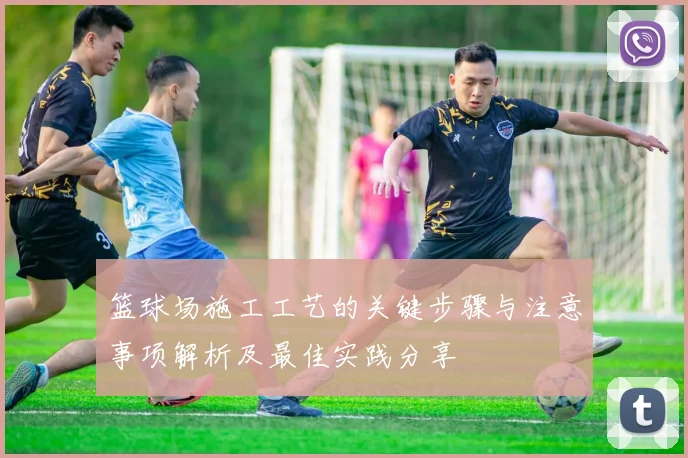 篮球场施工工艺的关键步骤与注意事项解析及最佳实践分享