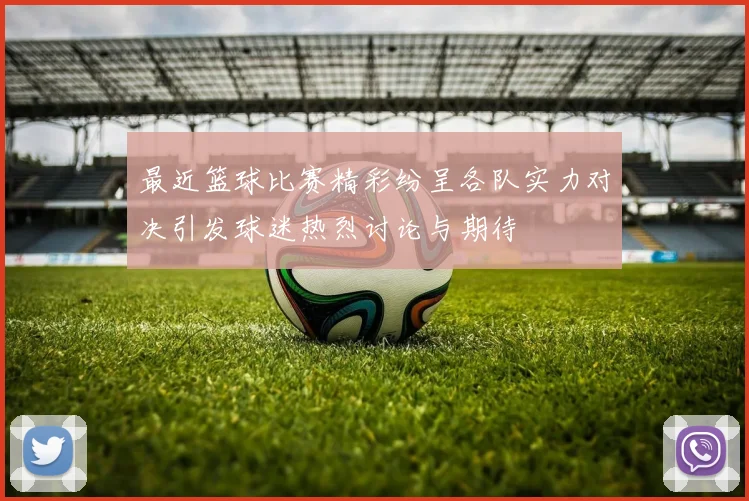 最近篮球比赛精彩纷呈各队实力对决引发球迷热烈讨论与期待