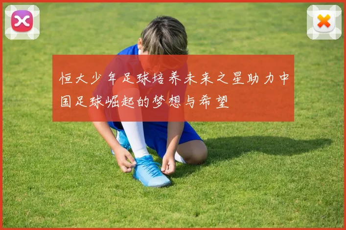 恒大少年足球培养未来之星助力中国足球崛起的梦想与希望