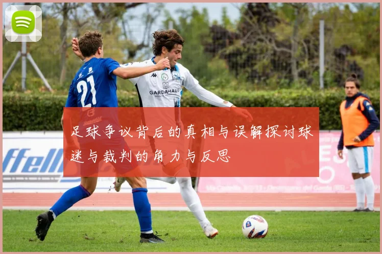 足球争议背后的真相与误解探讨球迷与裁判的角力与反思